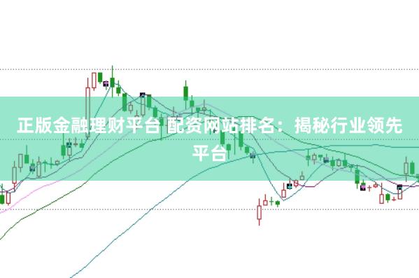 正版金融理财平台 配资网站排名：揭秘行业领先平台