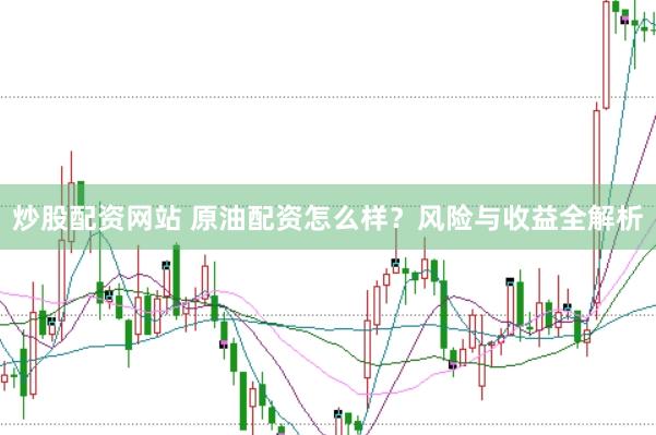 炒股配资网站 原油配资怎么样？风险与收益全解析