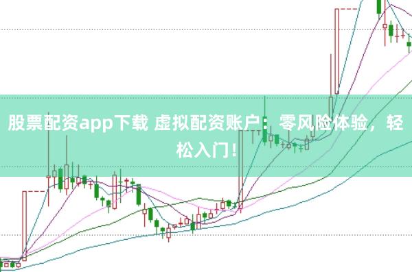 股票配资app下载 虚拟配资账户：零风险体验，轻松入门！