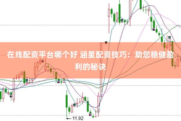 在线配资平台哪个好 涵星配资技巧：助您稳健盈利的秘诀