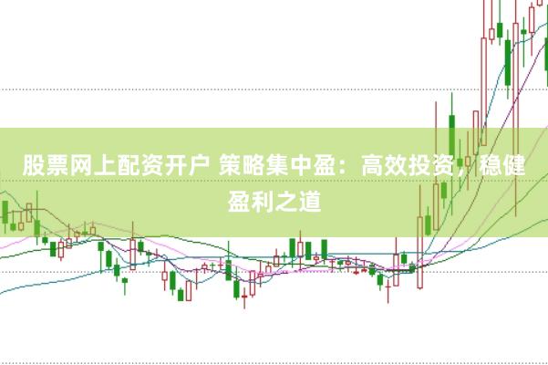 股票网上配资开户 策略集中盈：高效投资，稳健盈利之道