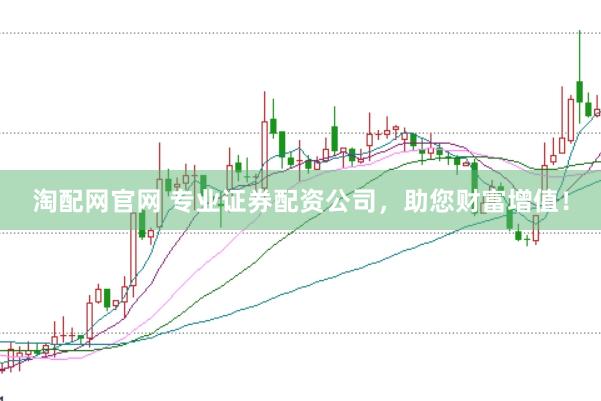 淘配网官网 专业证券配资公司，助您财富增值！