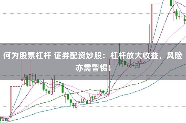 何为股票杠杆 证券配资炒股：杠杆放大收益，风险亦需警惕！