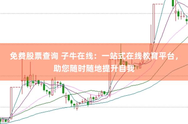 免费股票查询 子牛在线：一站式在线教育平台，助您随时随地提升自我
