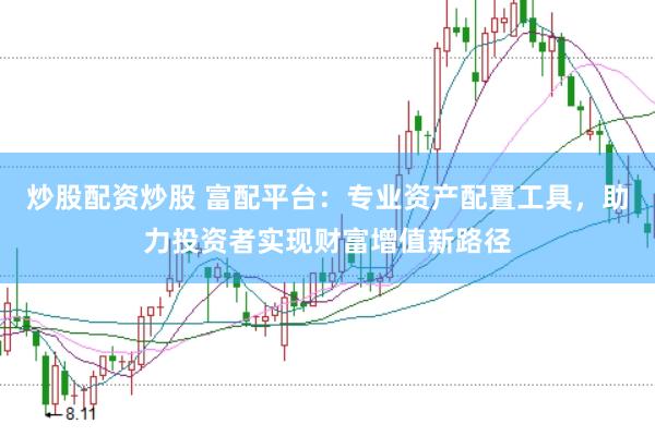 炒股配资炒股 富配平台：专业资产配置工具，助力投资者实现财富增值新路径