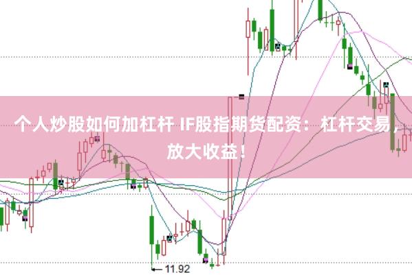 个人炒股如何加杠杆 IF股指期货配资：杠杆交易，放大收益！