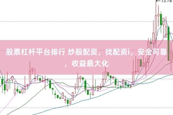 股票杠杆平台排行 炒股配资,找配资i,安全可靠,收益最大化