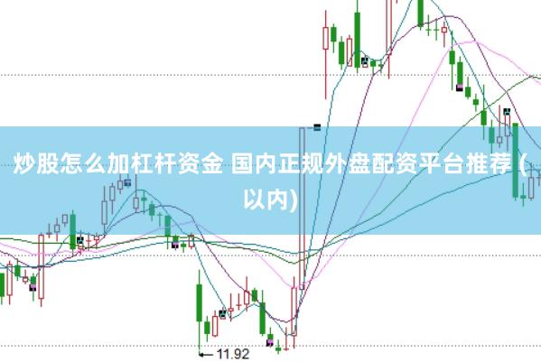 炒股怎么加杠杆资金 国内正规外盘配资平台推荐 (以内)