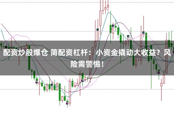 配资炒股爆仓 简配资杠杆:小资金撬动大收益?风险需警惕!