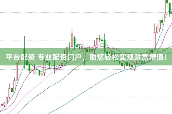 平台配资 专业配资门户,助您轻松实现财富增值!