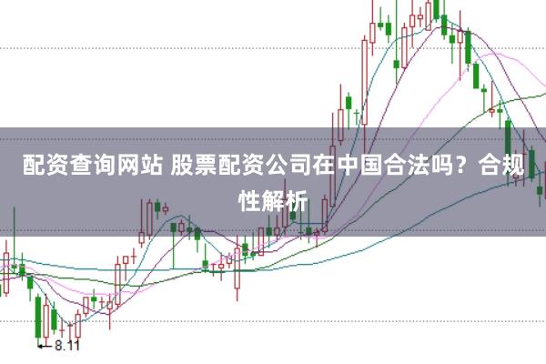 配资查询网站 股票配资公司在中国合法吗?合规性解析