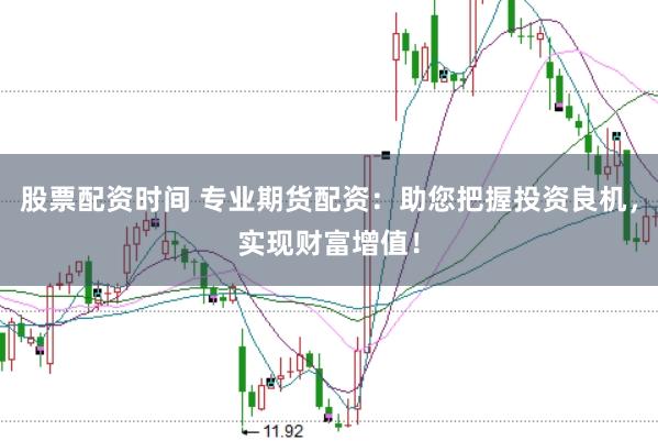 股票配资时间 专业期货配资:助您把握投资良机,实现财富增值!