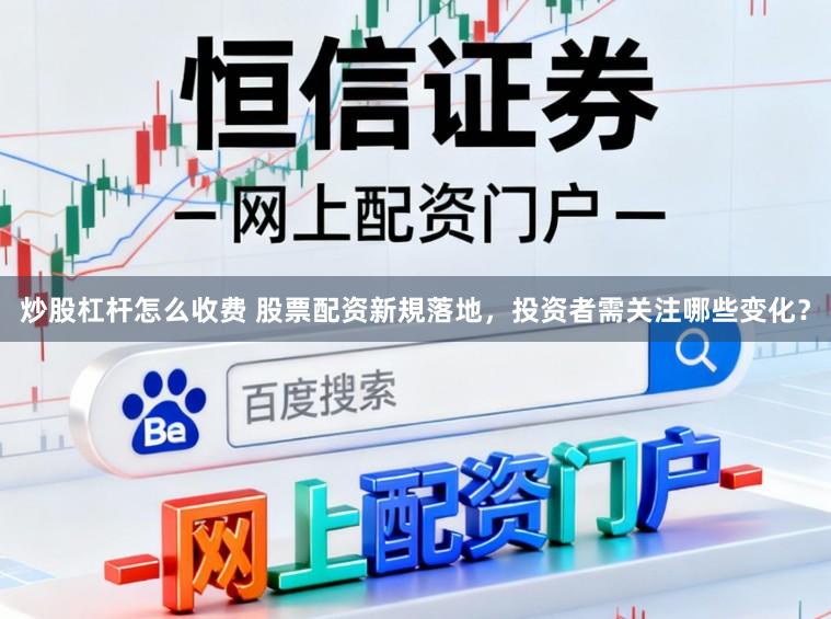 炒股杠杆怎么收费 股票配资新規落地,投资者需关注哪些变化?