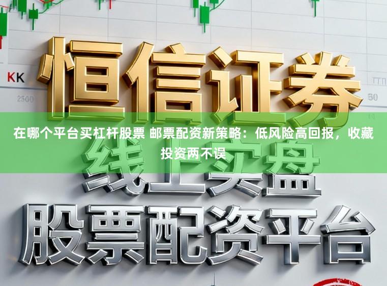 在哪个平台买杠杆股票 邮票配资新策略:低风险高回报,收藏投资两不误