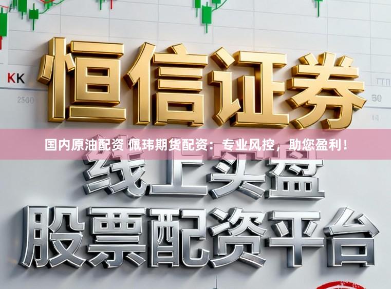 国内原油配资 佩玮期货配资:专业风控,助您盈利!