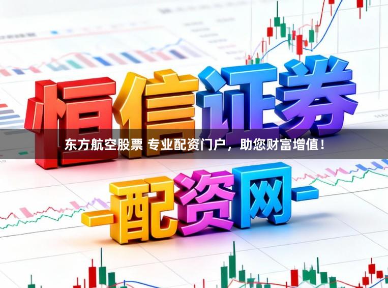 东方航空股票 专业配资门户,助您财富增值!