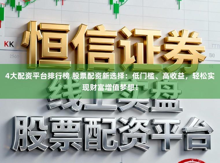 4大配资平台排行榜 股票配资新选择:低门槛、高收益,轻松实现财富增值梦想!