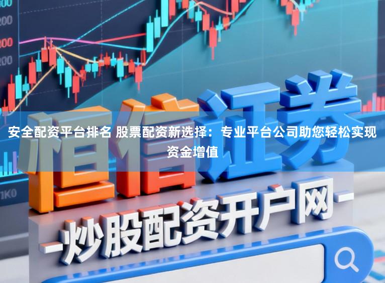 安全配资平台排名 股票配资新选择:专业平台公司助您轻松实现资金增值