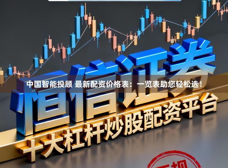 中国智能投顾 最新配资价格表：一览表助您轻松选！