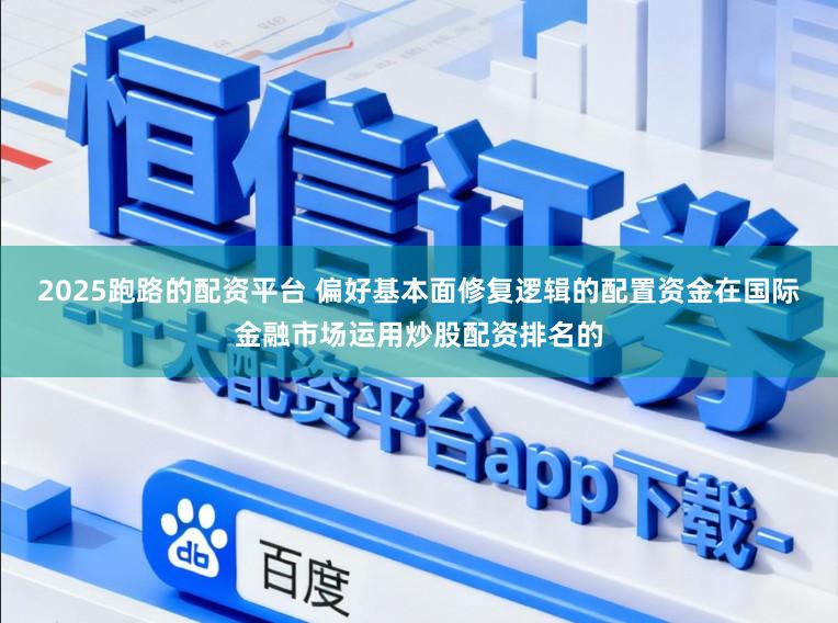 2025跑路的配资平台 偏好基本面修复逻辑的配置资金在国际金融市场运用炒股配资排名的