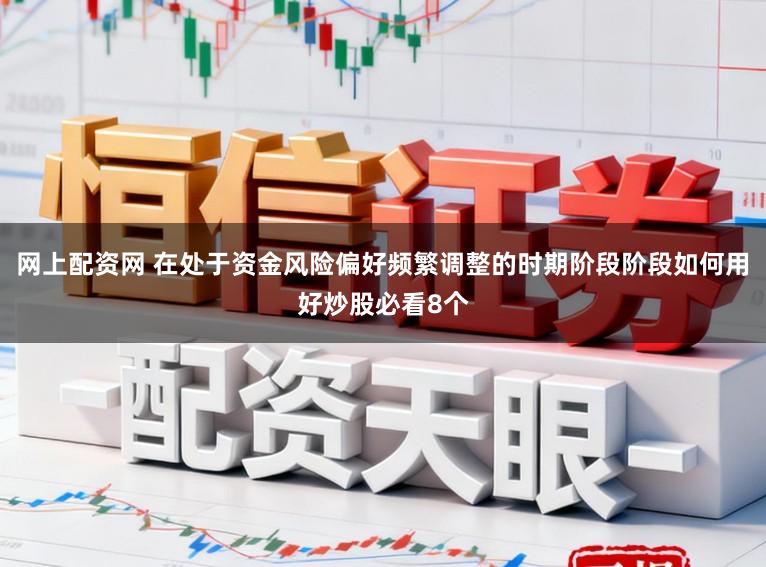 网上配资网 在处于资金风险偏好频繁调整的时期阶段阶段如何用好炒股必看8个