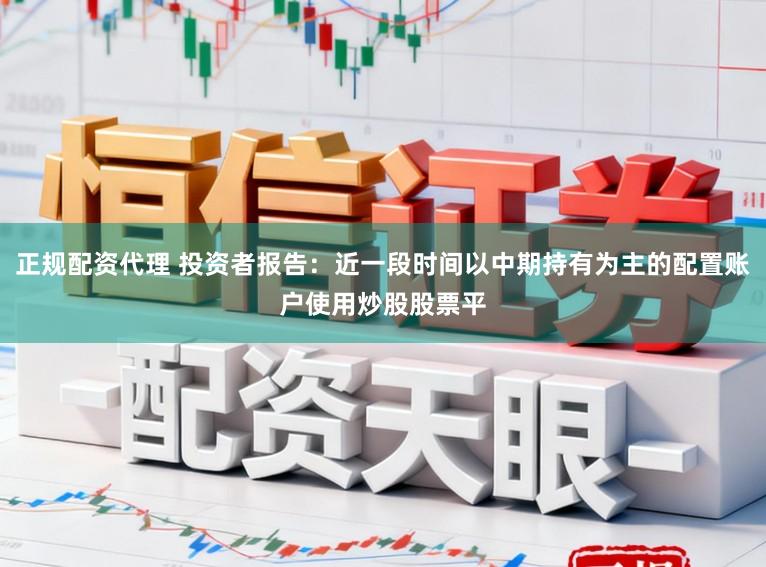 正规配资代理 投资者报告:近一段时间以中期持有为主的配置账户使用炒股股票平