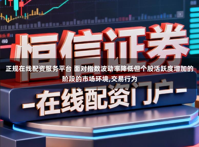 正规在线配资服务平台 面对指数波动率降低但个股活跃度增加的阶段的市场环境，交易行为