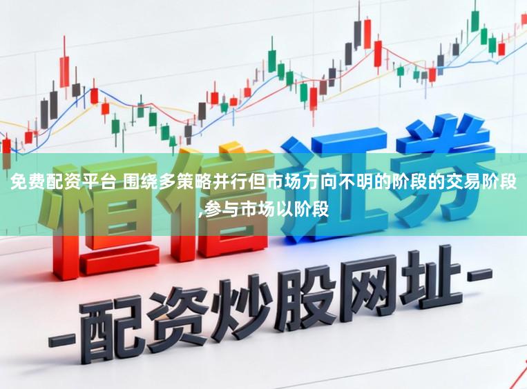 免费配资平台 围绕多策略并行但市场方向不明的阶段的交易阶段，参与市场以阶段