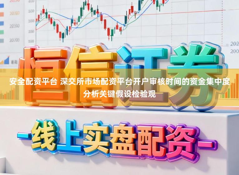 安全配资平台 深交所市场配资平台开户审核时间的资金集中度分析关键假设检验观