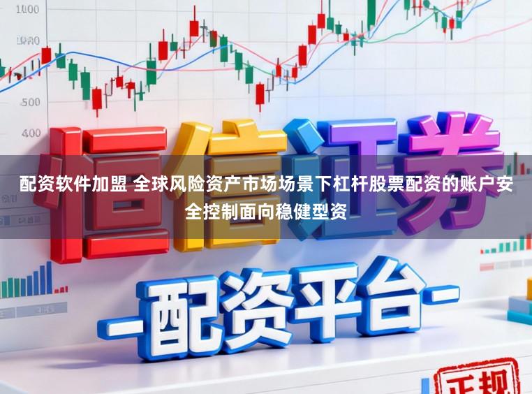 配资软件加盟 全球风险资产市场场景下杠杆股票配资的账户安全控制面向稳健型资