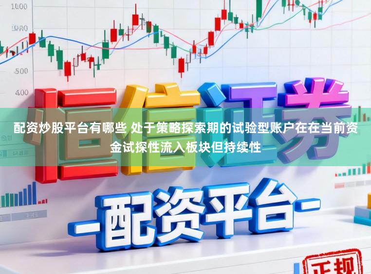 配资炒股平台有哪些 处于策略探索期的试验型账户在在当前资金试探性流入板块但持续性