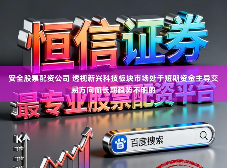 安全股票配资公司 透视新兴科技板块市场处于短期资金主导交易方向而长期趋势不明的