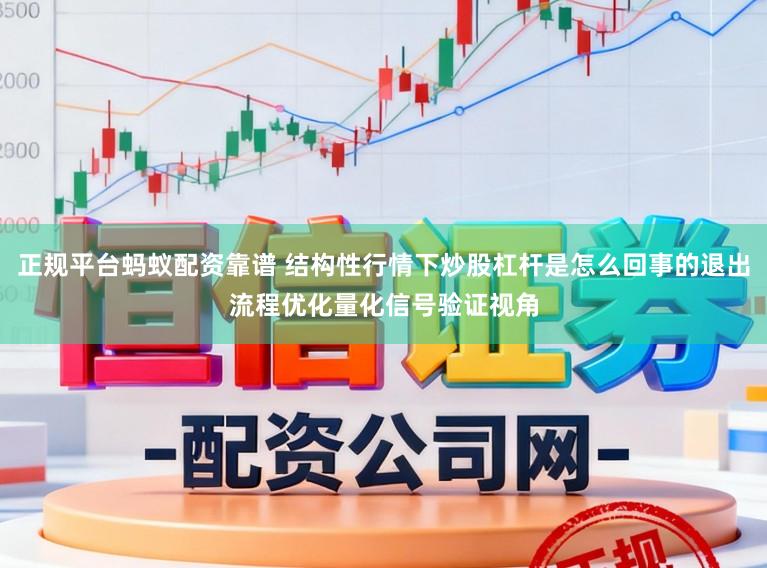 正规平台蚂蚁配资靠谱 结构性行情下炒股杠杆是怎么回事的退出流程优化量化信号验证视角
