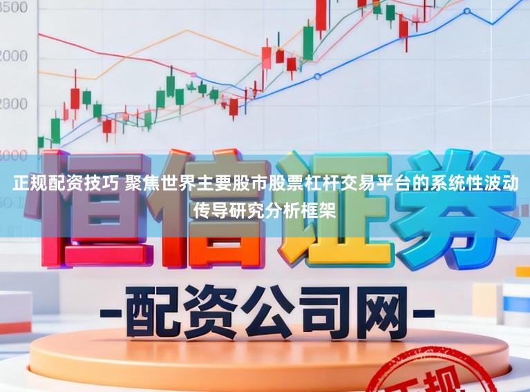 正规配资技巧 聚焦世界主要股市股票杠杆交易平台的系统性波动传导研究分析框架
