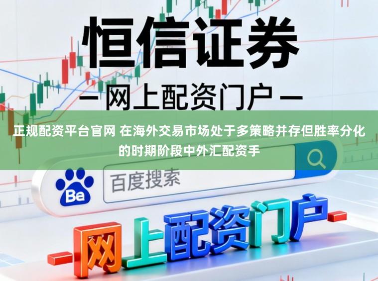 正规配资平台官网 在海外交易市场处于多策略并存但胜率分化的时期阶段中外汇配资手