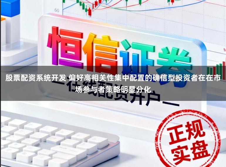 股票配资系统开发 偏好高相关性集中配置的确信型投资者在在市场参与者策略明显分化