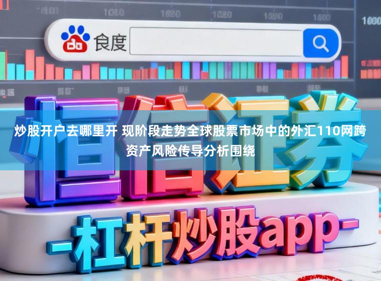 炒股开户去哪里开 现阶段走势全球股票市场中的外汇110网跨资产风险传导分析围绕
