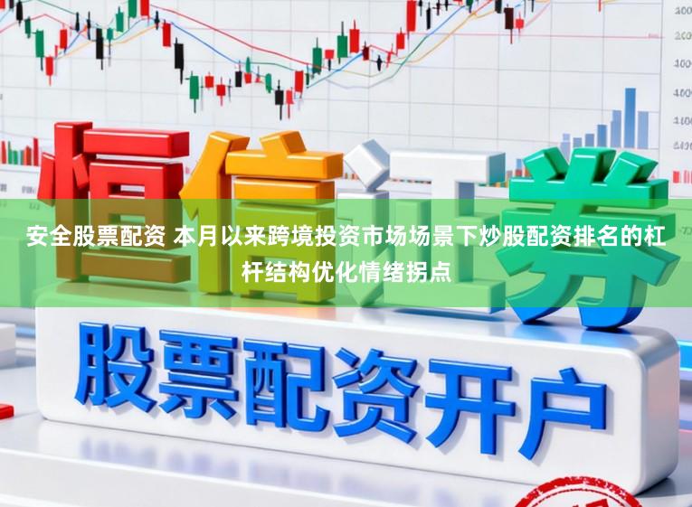 安全股票配资 本月以来跨境投资市场场景下炒股配资排名的杠杆结构优化情绪拐点