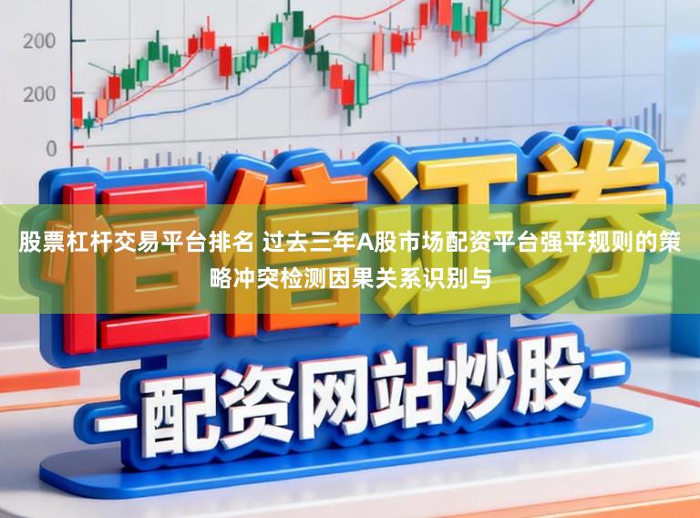 股票杠杆交易平台排名 过去三年A股市场配资平台强平规则的策略冲突检测因果关系识别与