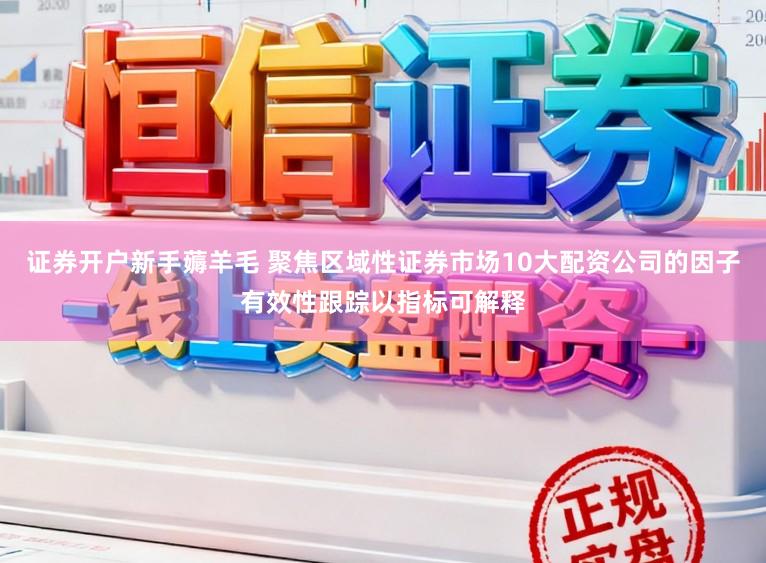 证券开户新手薅羊毛 聚焦区域性证券市场10大配资公司的因子有效性跟踪以指标可解释