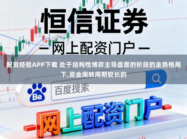 配资经验APP下载 处于结构性博弈主导盘面的阶段的走势格局下，资金周转周期较长的