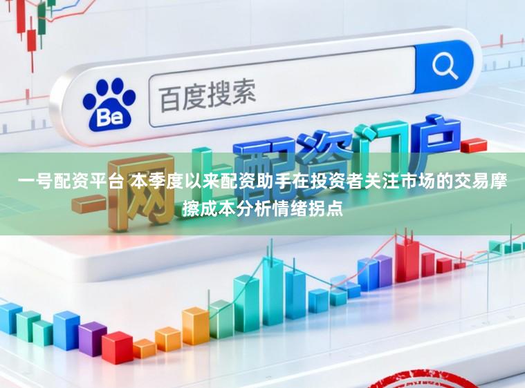 一号配资平台 本季度以来配资助手在投资者关注市场的交易摩擦成本分析情绪拐点