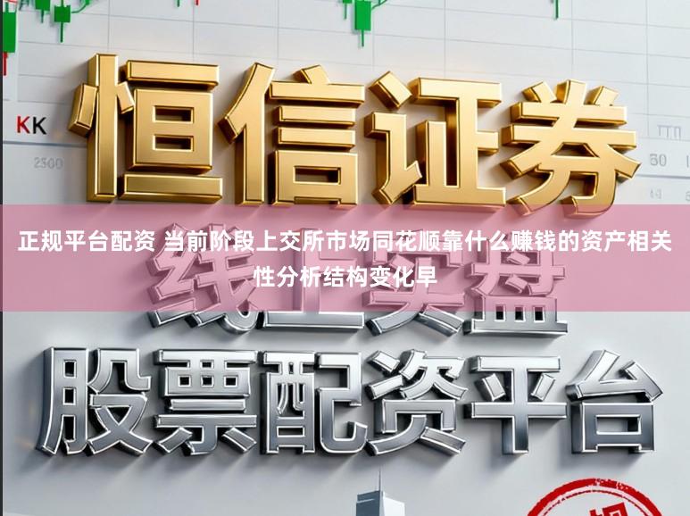 正规平台配资 当前阶段上交所市场同花顺靠什么赚钱的资产相关性分析结构变化早