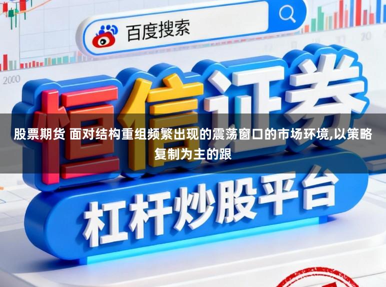 股票期货 面对结构重组频繁出现的震荡窗口的市场环境，以策略复制为主的跟