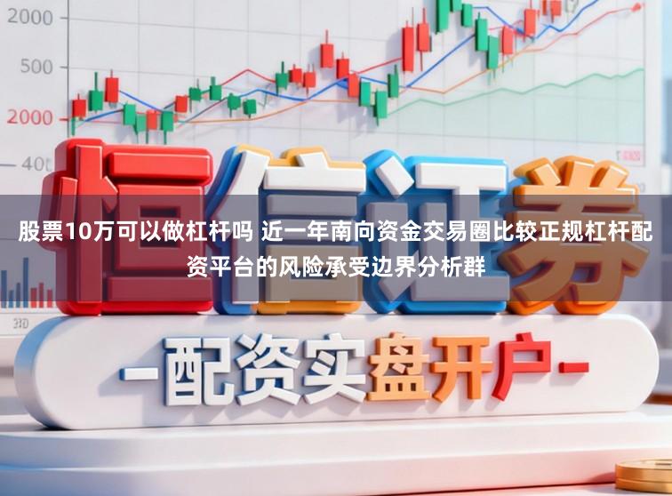 股票10万可以做杠杆吗 近一年南向资金交易圈比较正规杠杆配资平台的风险承受边界分析群