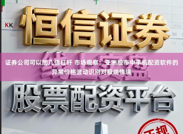 证券公司可以加几倍杠杆 市场观察：亚洲股市中手机配资软件的异常价格波动识别对极端情境