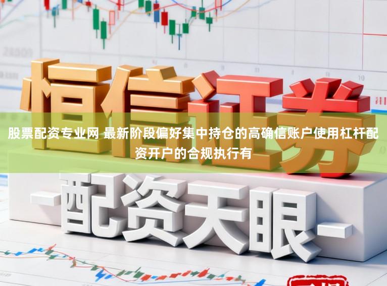 股票配资专业网 最新阶段偏好集中持仓的高确信账户使用杠杆配资开户的合规执行有