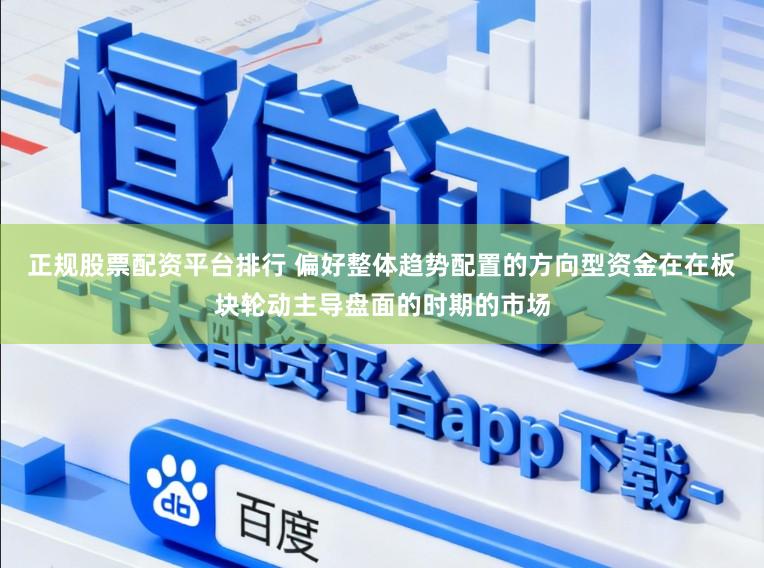 正规股票配资平台排行 偏好整体趋势配置的方向型资金在在板块轮动主导盘面的时期的市场