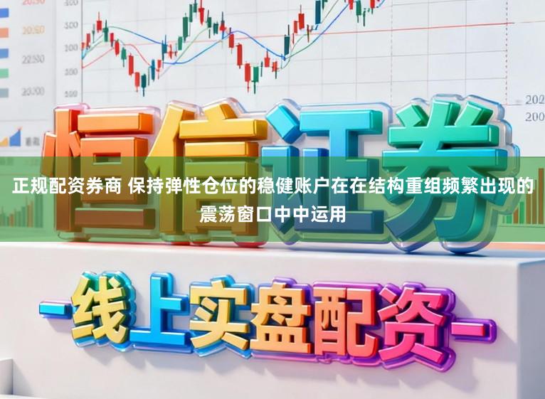 正规配资券商 保持弹性仓位的稳健账户在在结构重组频繁出现的震荡窗口中中运用