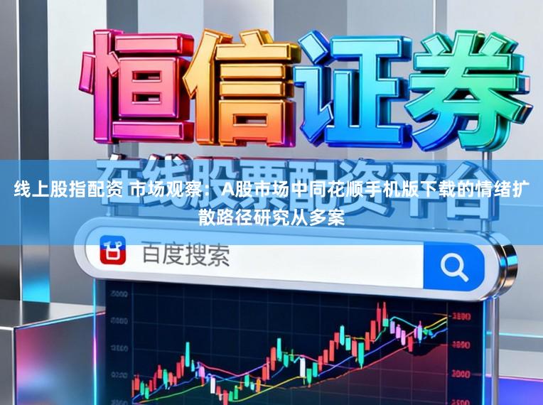线上股指配资 市场观察:A股市场中同花顺手机版下载的情绪扩散路径研究从多案